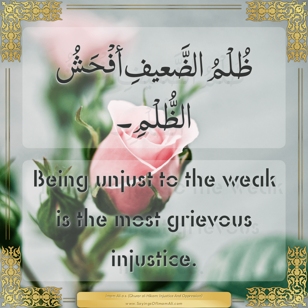 Being unjust to the weak is the most grievous injustice.